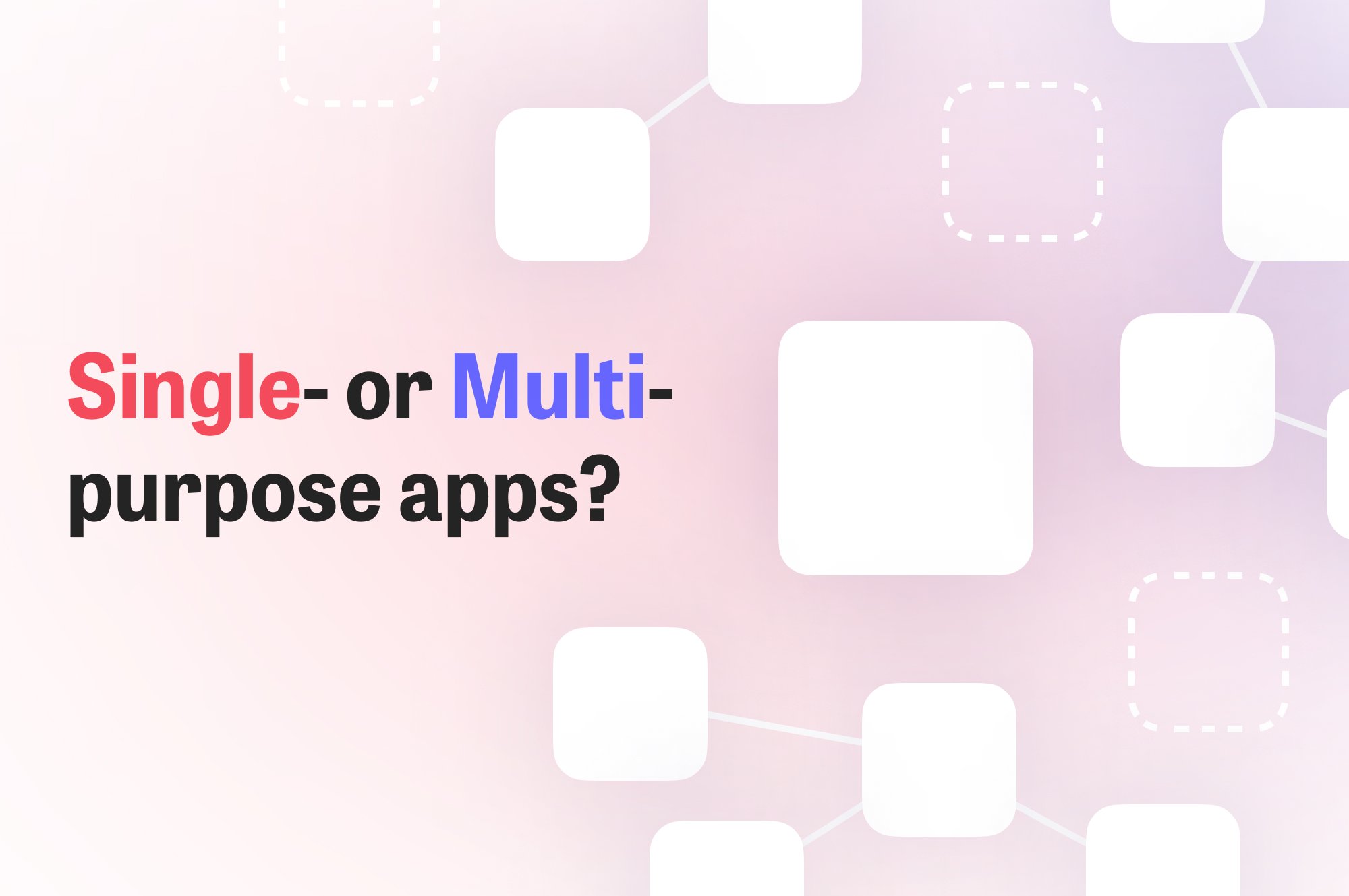 Single or multipurpose apps? which way to go and why